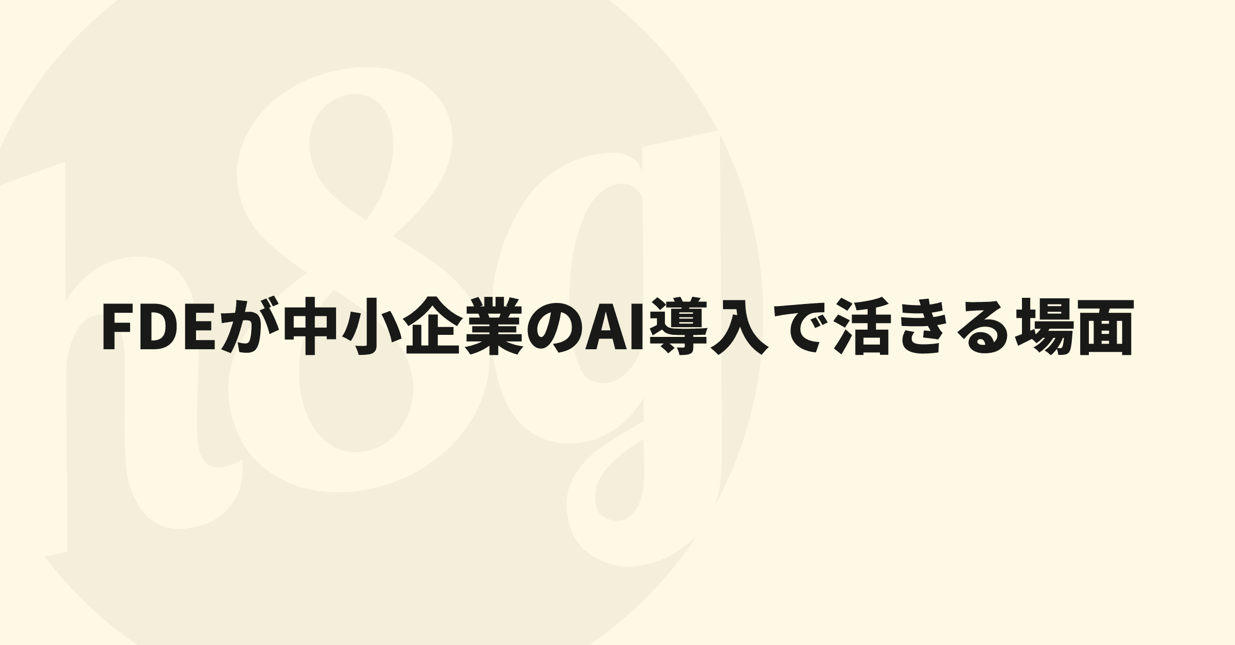 FDE(Forward Deployed Engineering)とは - 中小企業のAI導入で活きる場面